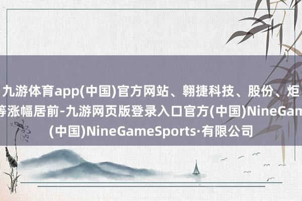 九游体育app(中国)官方网站、翱捷科技、股份、炬芯科技、盛科通讯等涨幅居前-九游网页版登录入口官方(中国)NineGameSports·有限公司