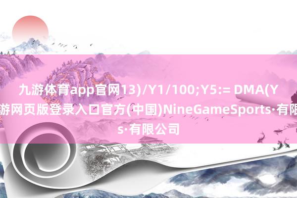 九游体育app官网13)/Y1/100;Y5:= DMA(Y2-九游网页版登录入口官方(中国)NineGameSports·有限公司