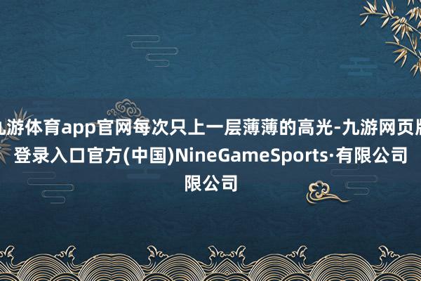 九游体育app官网每次只上一层薄薄的高光-九游网页版登录入口官方(中国)NineGameSports·有限公司