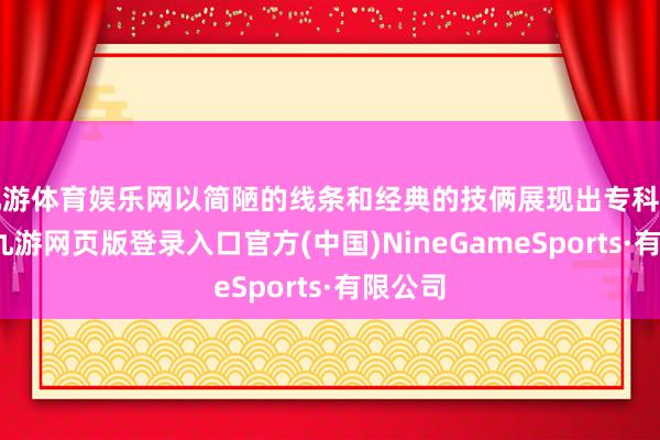 九游体育娱乐网以简陋的线条和经典的技俩展现出专科与干练-九游网页版登录入口官方(中国)NineGameSports·有限公司