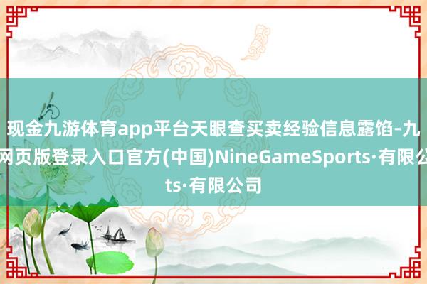 现金九游体育app平台　　天眼查买卖经验信息露馅-九游网页版登录入口官方(中国)NineGameSports·有限公司