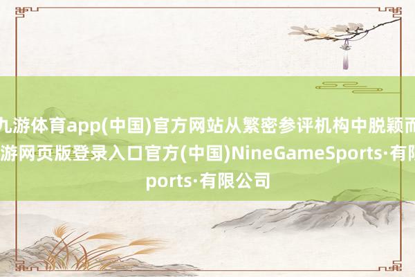 九游体育app(中国)官方网站从繁密参评机构中脱颖而出-九游网页版登录入口官方(中国)NineGameSports·有限公司