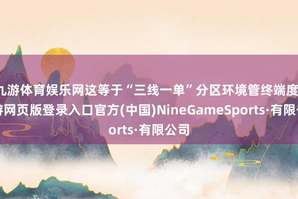 九游体育娱乐网这等于“三线一单”分区环境管终端度-九游网页版登录入口官方(中国)NineGameSports·有限公司