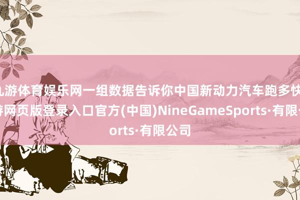 九游体育娱乐网一组数据告诉你中国新动力汽车跑多快-九游网页版登录入口官方(中国)NineGameSports·有限公司
