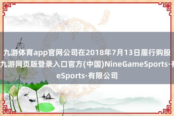 九游体育app官网公司在2018年7月13日履行购股权缠绵-九游网页版登录入口官方(中国)NineGameSports·有限公司