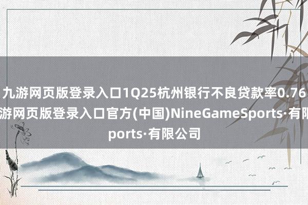 九游网页版登录入口1Q25杭州银行不良贷款率0.76%-九游网页版登录入口官方(中国)NineGameSports·有限公司