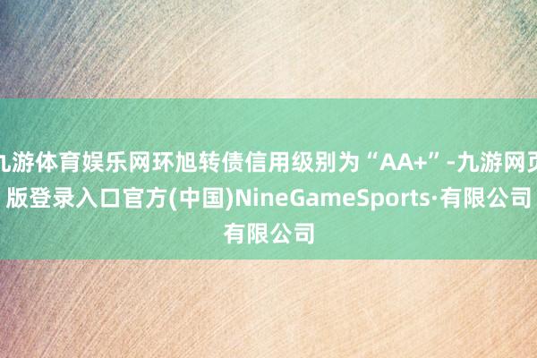九游体育娱乐网环旭转债信用级别为“AA+”-九游网页版登录入口官方(中国)NineGameSports·有限公司