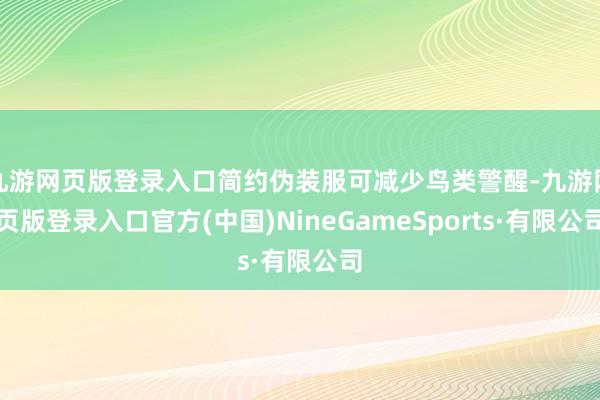 九游网页版登录入口简约伪装服可减少鸟类警醒-九游网页版登录入口官方(中国)NineGameSports·有限公司