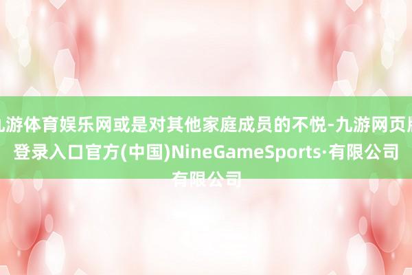 九游体育娱乐网或是对其他家庭成员的不悦-九游网页版登录入口官方(中国)NineGameSports·有限公司