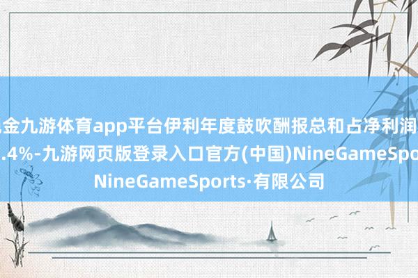 现金九游体育app平台伊利年度鼓吹酬报总和占净利润比例达到了100.4%-九游网页版登录入口官方(中国)NineGameSports·有限公司